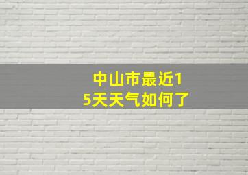 中山市最近15天天气如何了