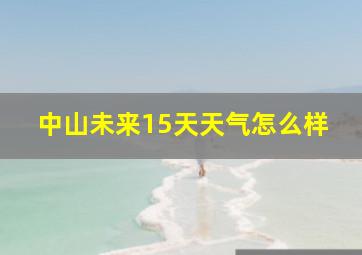 中山未来15天天气怎么样