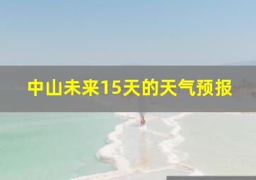 中山未来15天的天气预报