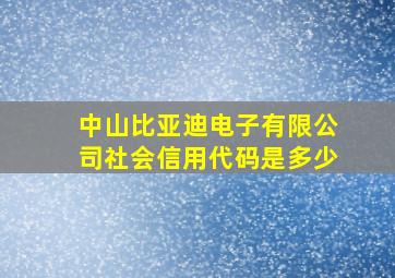 中山比亚迪电子有限公司社会信用代码是多少