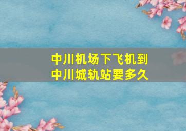 中川机场下飞机到中川城轨站要多久