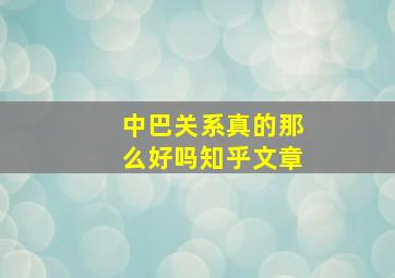 中巴关系真的那么好吗知乎文章