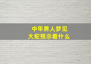 中年男人梦见大蛇预示着什么