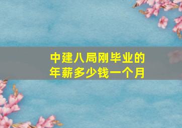 中建八局刚毕业的年薪多少钱一个月