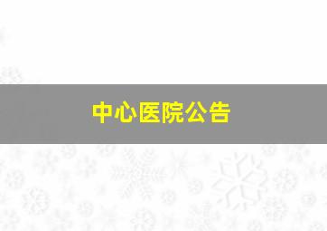 中心医院公告