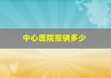 中心医院报销多少