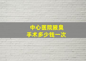 中心医院腋臭手术多少钱一次