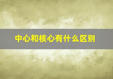 中心和核心有什么区别