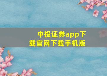 中投证券app下载官网下载手机版