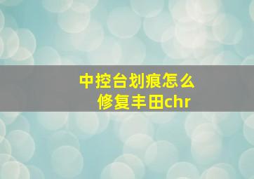 中控台划痕怎么修复丰田chr