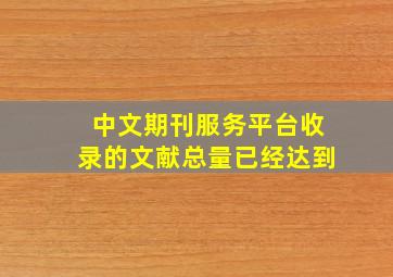 中文期刊服务平台收录的文献总量已经达到