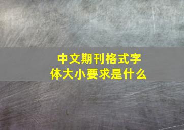 中文期刊格式字体大小要求是什么