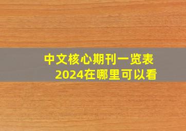 中文核心期刊一览表2024在哪里可以看