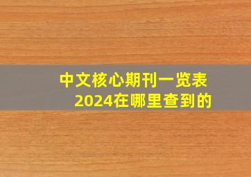 中文核心期刊一览表2024在哪里查到的