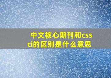 中文核心期刊和cssci的区别是什么意思