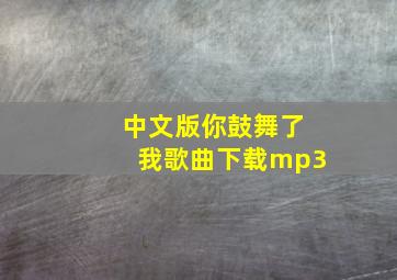 中文版你鼓舞了我歌曲下载mp3