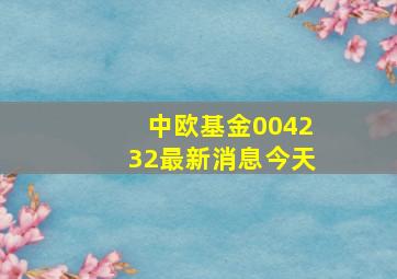 中欧基金004232最新消息今天