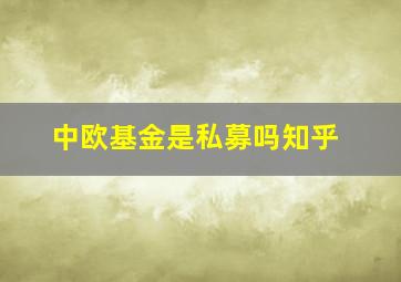 中欧基金是私募吗知乎