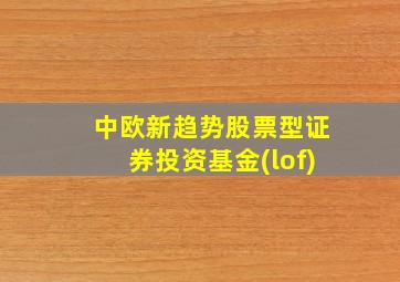 中欧新趋势股票型证券投资基金(lof)