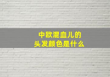 中欧混血儿的头发颜色是什么