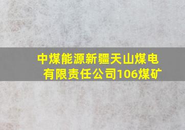 中煤能源新疆天山煤电有限责任公司106煤矿