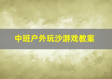 中班户外玩沙游戏教案