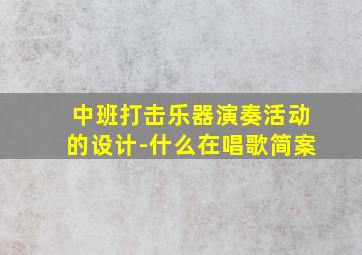 中班打击乐器演奏活动的设计-什么在唱歌简案