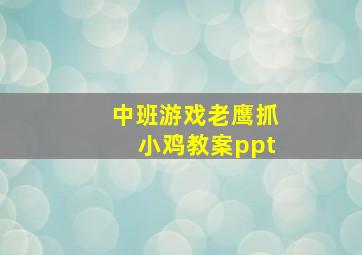 中班游戏老鹰抓小鸡教案ppt