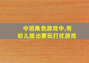 中班角色游戏中,有幼儿提出要玩打仗游戏