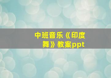 中班音乐《印度舞》教案ppt