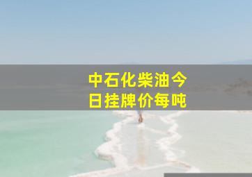 中石化柴油今日挂牌价每吨