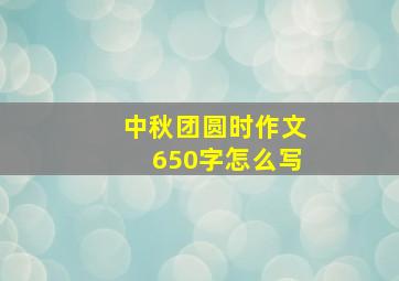 中秋团圆时作文650字怎么写