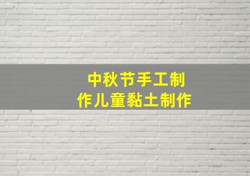 中秋节手工制作儿童黏土制作