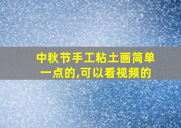 中秋节手工粘土画简单一点的,可以看视频的