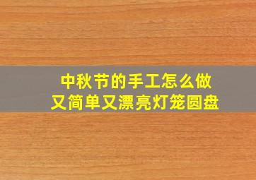 中秋节的手工怎么做又简单又漂亮灯笼圆盘