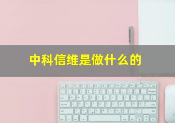 中科信维是做什么的