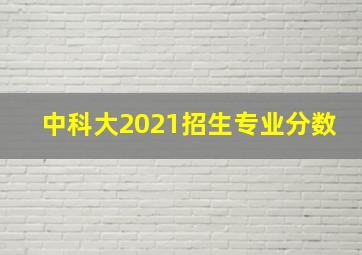 中科大2021招生专业分数