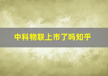 中科物联上市了吗知乎