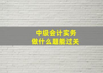 中级会计实务做什么题能过关