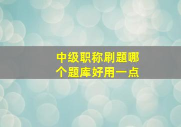 中级职称刷题哪个题库好用一点