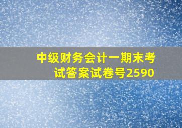 中级财务会计一期末考试答案试卷号2590