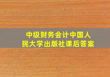 中级财务会计中国人民大学出版社课后答案