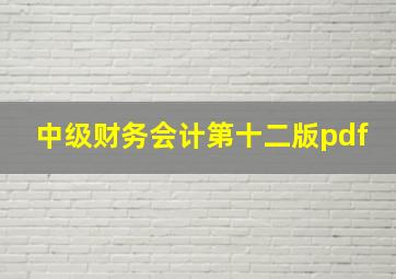 中级财务会计第十二版pdf