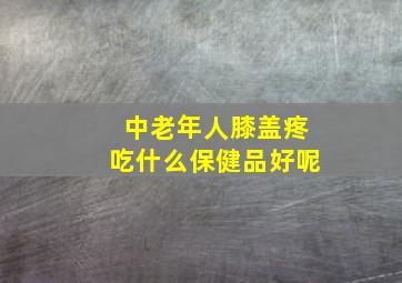 中老年人膝盖疼吃什么保健品好呢