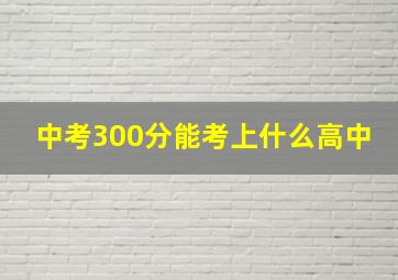 中考300分能考上什么高中