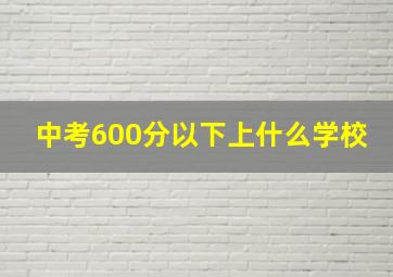 中考600分以下上什么学校