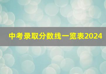 中考录取分数线一览表2024