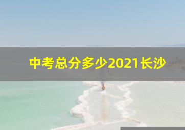 中考总分多少2021长沙