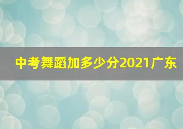 中考舞蹈加多少分2021广东