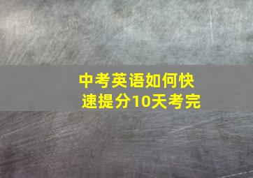 中考英语如何快速提分10天考完